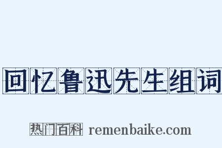回忆鲁迅先生组词是什么意思的图片